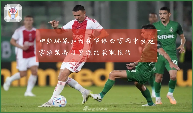 回归玩家如何在华体会官网中快速掌握装备与资源的获取技巧