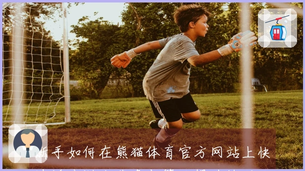 新手如何在熊猫体育官方网站上快速适应游戏节奏与策略提升技巧