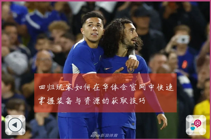 回归玩家如何在华体会官网中快速掌握装备与资源的获取技巧