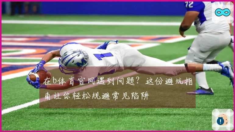 在b体育官网遇到问题？这份避坑指南让你轻松规避常见陷阱